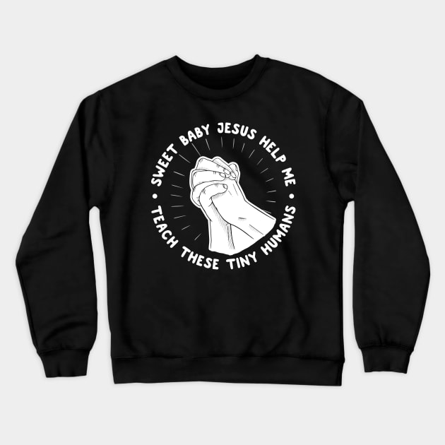 Sweet Baby Jesus Help Me Teach These Tiny Humans Crewneck Sweatshirt by thingsandthings